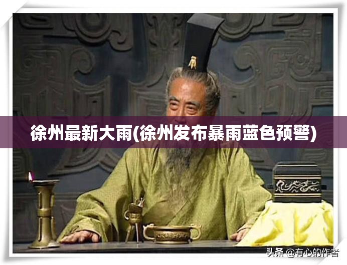 徐州最新大雨(徐州发布暴雨蓝色预警) 徐州最新大雨(徐州发布暴雨蓝色预警)