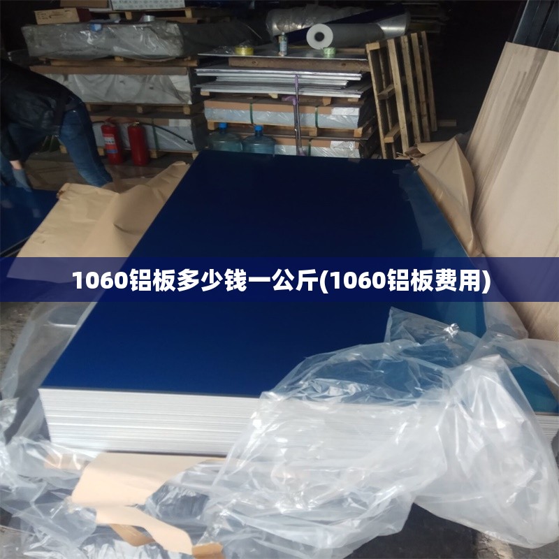 1060铝板多少钱一公斤(1060铝板费用) 1060铝板多少钱一公斤(1060铝板费用)