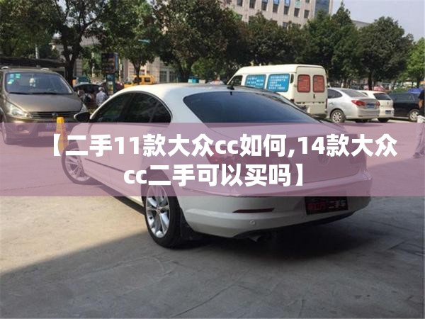【二手11款大众cc如何,14款大众cc二手可以买吗】