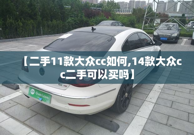 【二手11款大众cc如何,14款大众cc二手可以买吗】