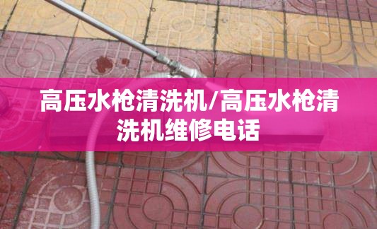 高压水枪清洗机/高压水枪清洗机维修电话 高压水枪清洗机/高压水枪清洗机维修电话