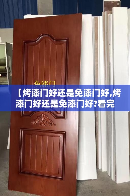 【烤漆门好还是免漆门好,烤漆门好还是免漆门好?看完我被坑完了】 【烤漆门好还是免漆门好,烤漆门好还是免漆门好?看完我被坑完了】