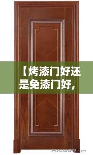 【烤漆门好还是免漆门好,烤漆门好还是免漆门好?看完我被坑完了】 【烤漆门好还是免漆门好,烤漆门好还是免漆门好?看完我被坑完了】