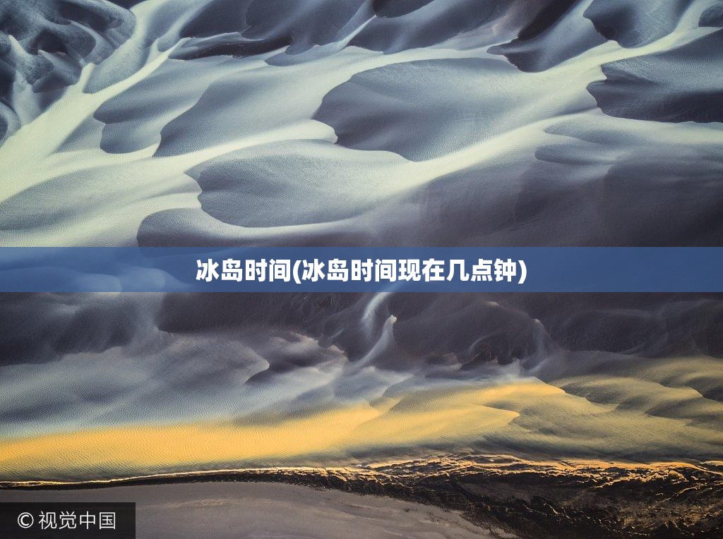 冰岛时间(冰岛时间现在几点钟) 冰岛时间(冰岛时间现在几点钟)