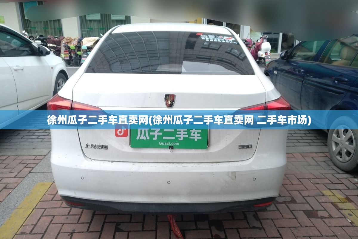 徐州瓜子二手车直卖网(徐州瓜子二手车直卖网 二手车市场) 徐州瓜子二手车直卖网(徐州瓜子二手车直卖网 二手车市场)