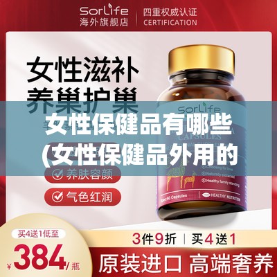 女性保健品有哪些(女性保健品外用的有哪些) 女性保健品有哪些(女性保健品外用的有哪些)