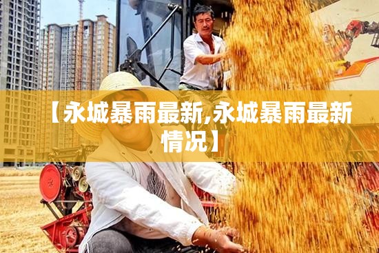 【永城暴雨最新,永城暴雨最新情况】 【永城暴雨最新,永城暴雨最新情况】