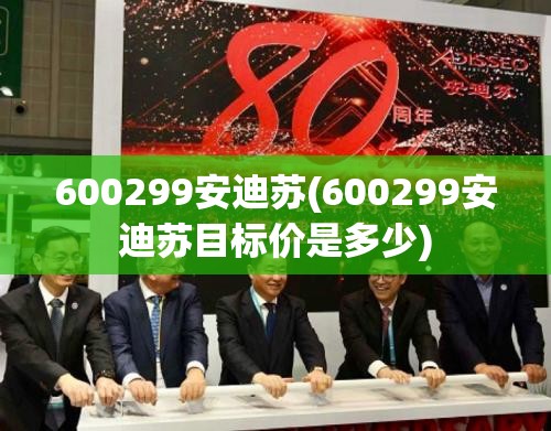 600299安迪苏(600299安迪苏目标价是多少) 600299安迪苏(600299安迪苏目标价是多少)
