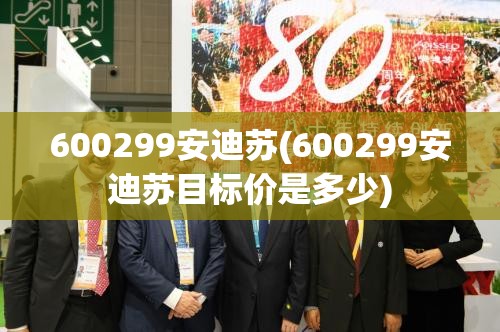 600299安迪苏(600299安迪苏目标价是多少) 600299安迪苏(600299安迪苏目标价是多少)