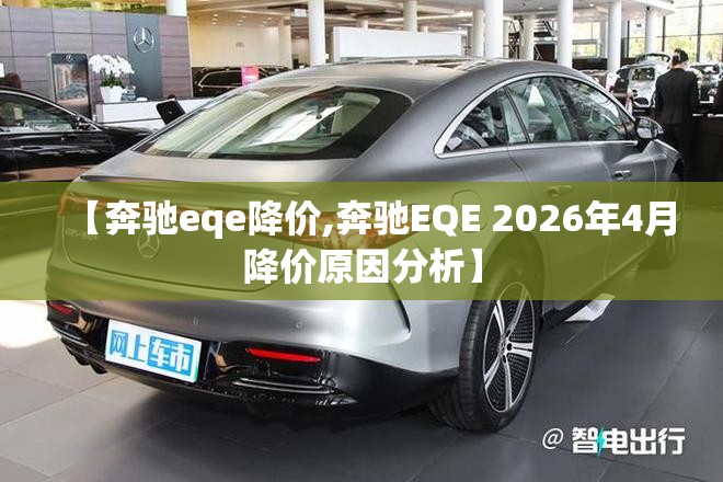 【奔驰eqe降价,奔驰EQE 2026年4月降价原因分析】 【奔驰eqe降价,奔驰EQE 2026年4月降价原因分析】