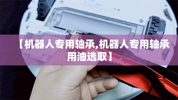 【机器人专用轴承,机器人专用轴承用油选取】 【机器人专用轴承,机器人专用轴承用油选取】