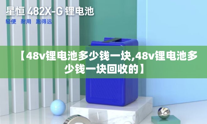 【48v锂电池多少钱一块,48v锂电池多少钱一块回收的】 【48v锂电池多少钱一块,48v锂电池多少钱一块回收的】