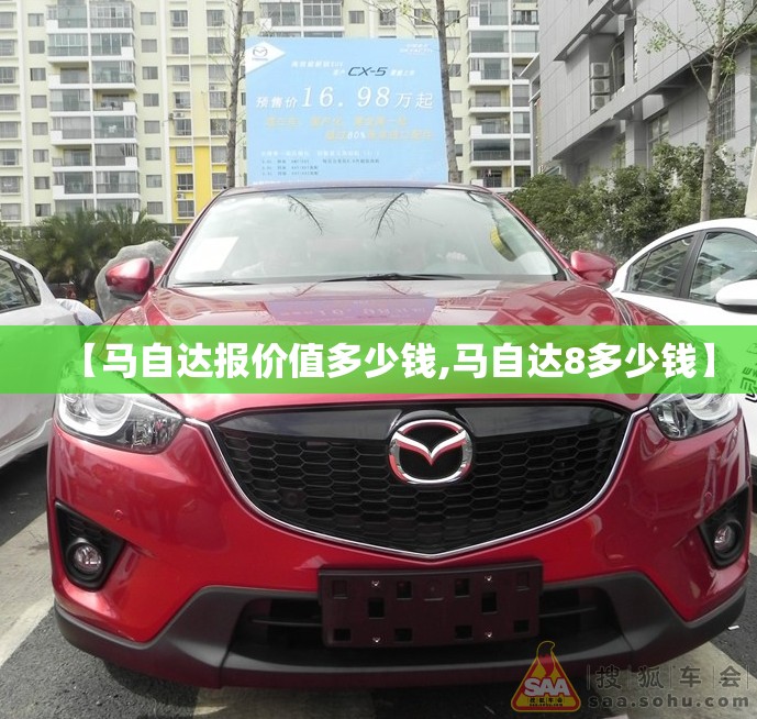【马自达报价值多少钱,马自达8多少钱】 【马自达报价值多少钱,马自达8多少钱】