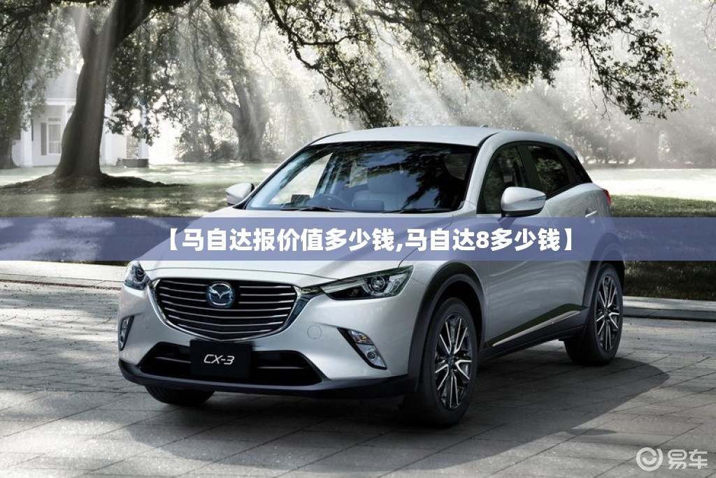 【马自达报价值多少钱,马自达8多少钱】 【马自达报价值多少钱,马自达8多少钱】