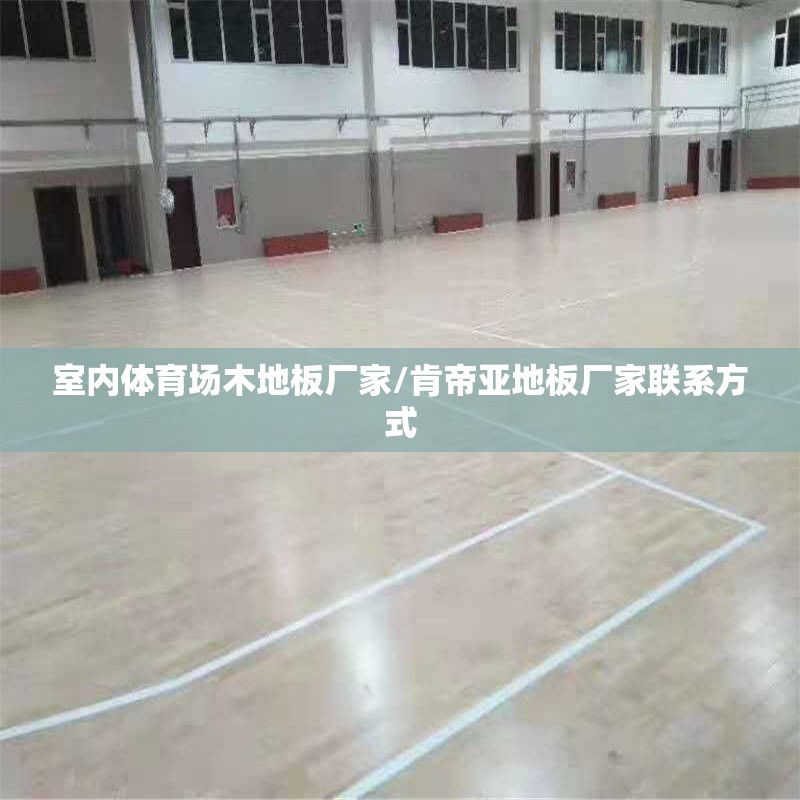 室内体育场木地板厂家/肯帝亚地板厂家联系方式 室内体育场木地板厂家/肯帝亚地板厂家联系方式