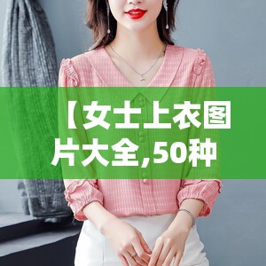 【女士上衣图片大全,50种女士上衣图片】 【女士上衣图片大全,50种女士上衣图片】