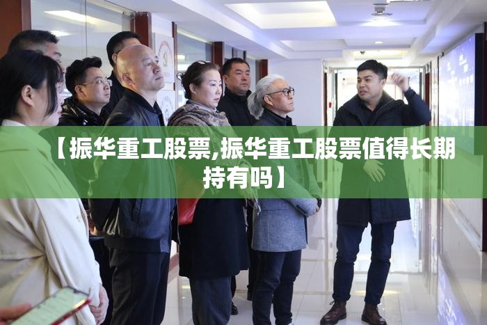 【振华重工股票,振华重工股票值得长期持有吗】 【振华重工股票,振华重工股票值得长期持有吗】