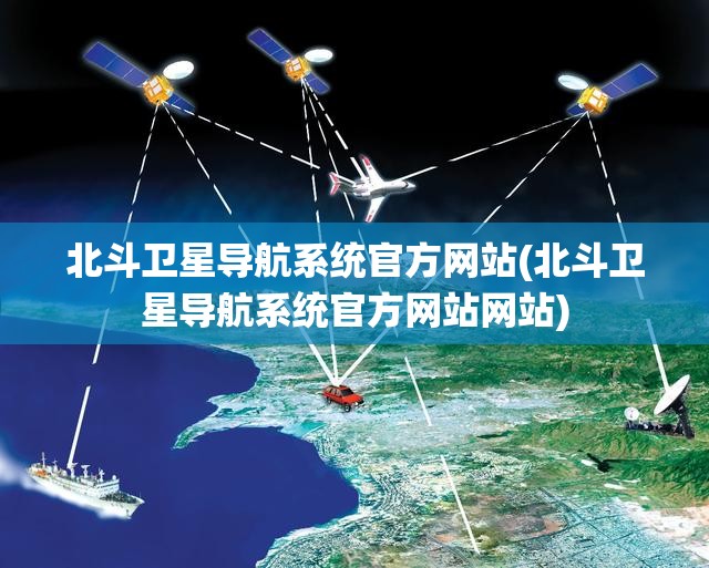 北斗卫星导航系统官方网站(北斗卫星导航系统官方网站网站) 北斗卫星导航系统官方网站(北斗卫星导航系统官方网站网站)