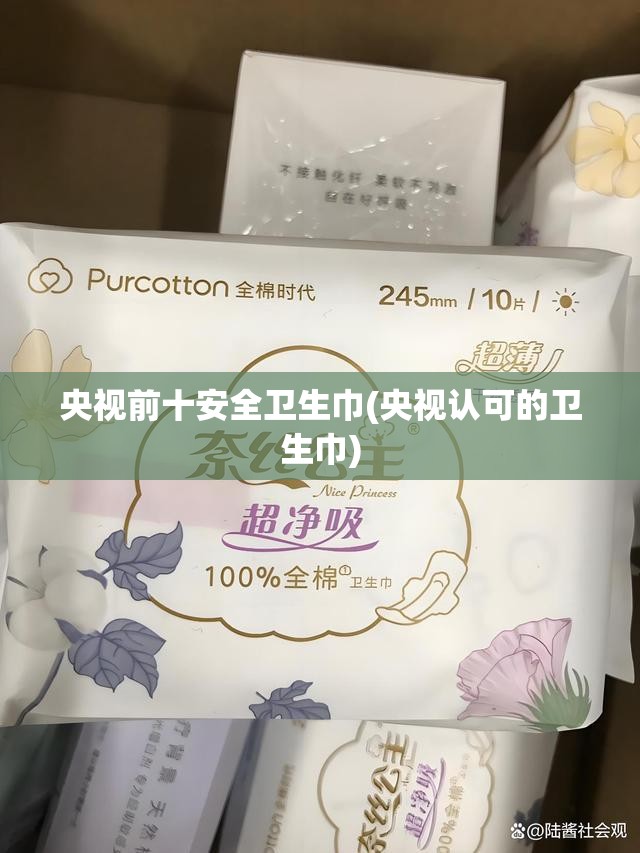 央视前十安全卫生巾(央视认可的卫生巾) 央视前十安全卫生巾(央视认可的卫生巾)