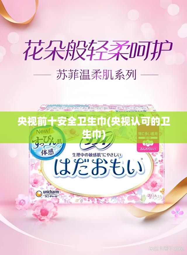 央视前十安全卫生巾(央视认可的卫生巾) 央视前十安全卫生巾(央视认可的卫生巾)