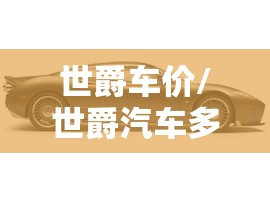 世爵车价/世爵汽车多少钱一台 世爵车价/世爵汽车多少钱一台