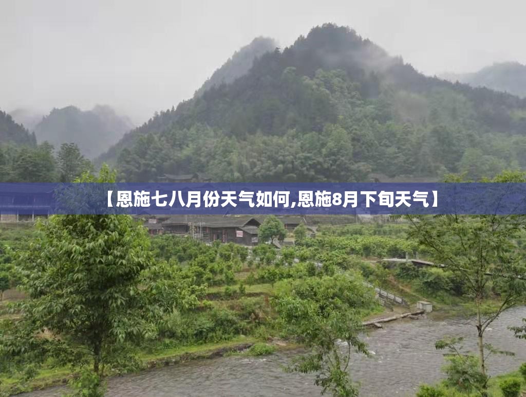 【恩施七八月份天气如何,恩施8月下旬天气】 【恩施七八月份天气如何,恩施8月下旬天气】