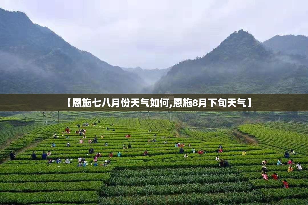 【恩施七八月份天气如何,恩施8月下旬天气】 【恩施七八月份天气如何,恩施8月下旬天气】