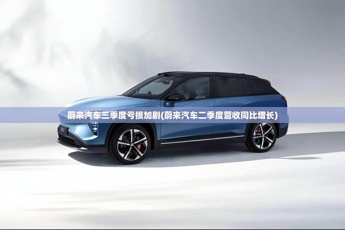 蔚来汽车三季度亏损加剧(蔚来汽车二季度营收同比增长) 蔚来汽车三季度亏损加剧(蔚来汽车二季度营收同比增长)