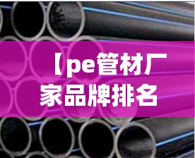 【pe管材厂家品牌排名榜,pe管材厂家排名前十名】 【pe管材厂家品牌排名榜,pe管材厂家排名前十名】