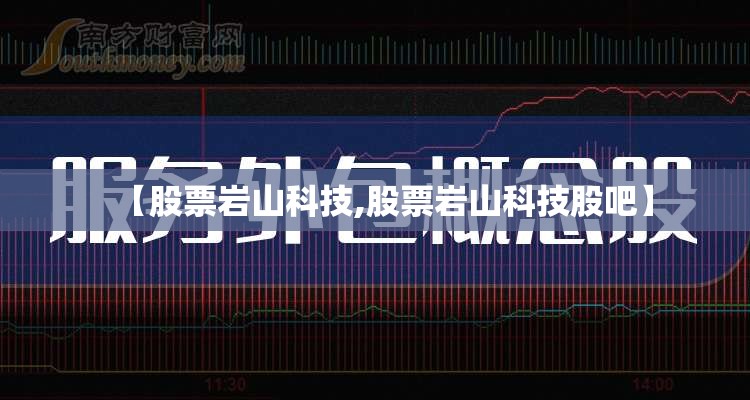 【股票岩山科技,股票岩山科技股吧】 【股票岩山科技,股票岩山科技股吧】