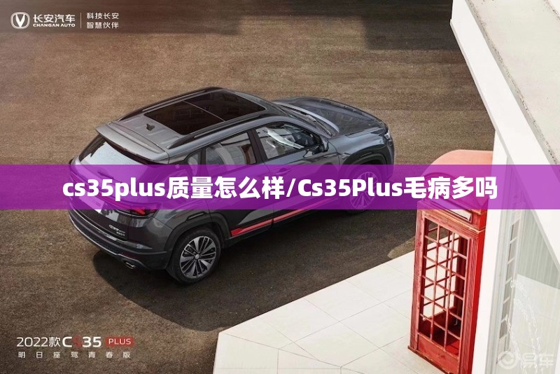cs35plus质量怎么样/Cs35Plus毛病多吗 cs35plus质量怎么样/Cs35Plus毛病多吗