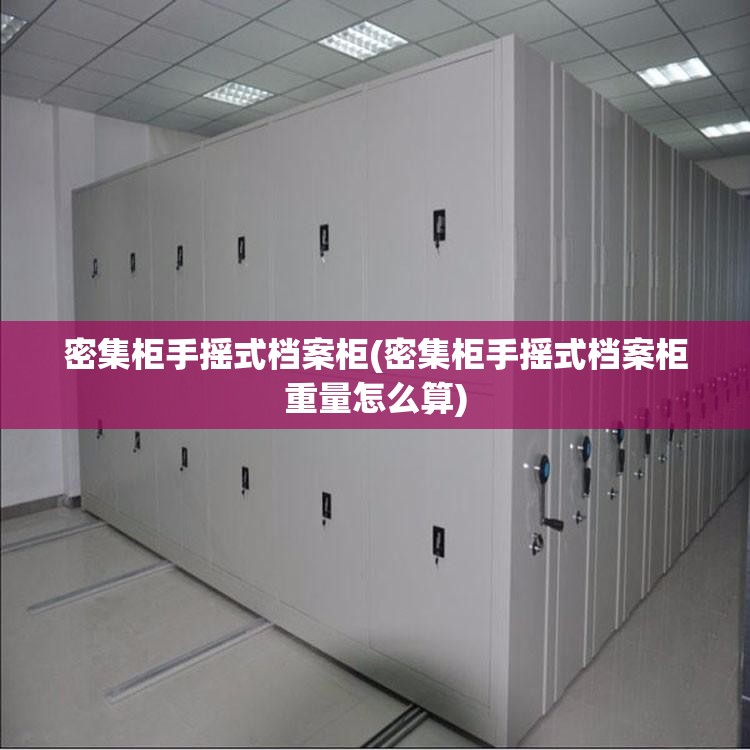 密集柜手摇式档案柜(密集柜手摇式档案柜重量怎么算) 密集柜手摇式档案柜(密集柜手摇式档案柜重量怎么算)