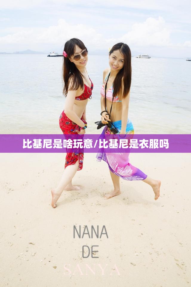 比基尼是啥玩意/比基尼是衣服吗 比基尼是啥玩意/比基尼是衣服吗