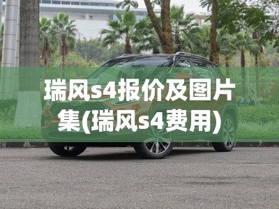 瑞风s4报价及图片集(瑞风s4费用) 瑞风s4报价及图片集(瑞风s4费用)