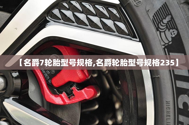 【名爵7轮胎型号规格,名爵轮胎型号规格235】 【名爵7轮胎型号规格,名爵轮胎型号规格235】
