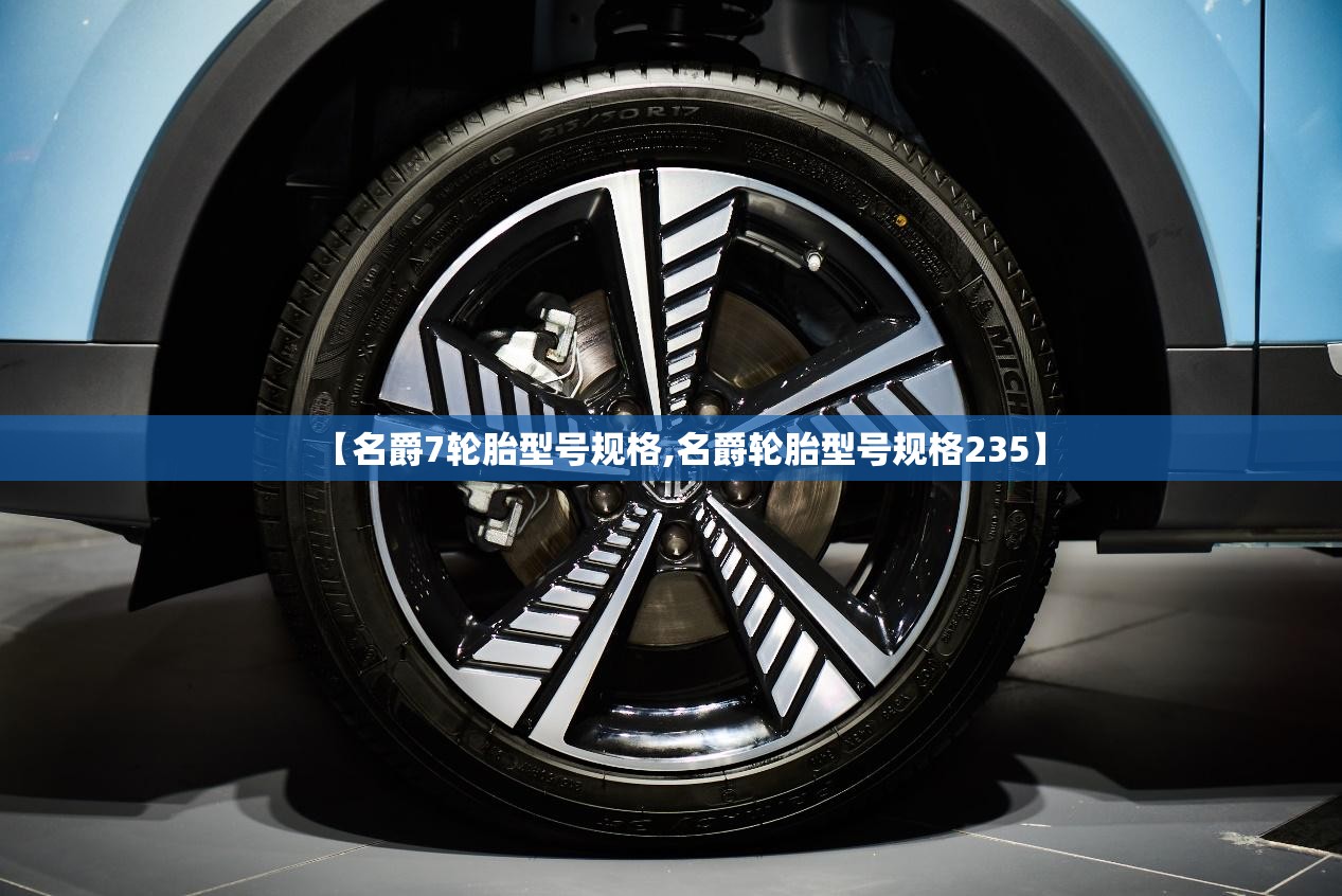 【名爵7轮胎型号规格,名爵轮胎型号规格235】 【名爵7轮胎型号规格,名爵轮胎型号规格235】