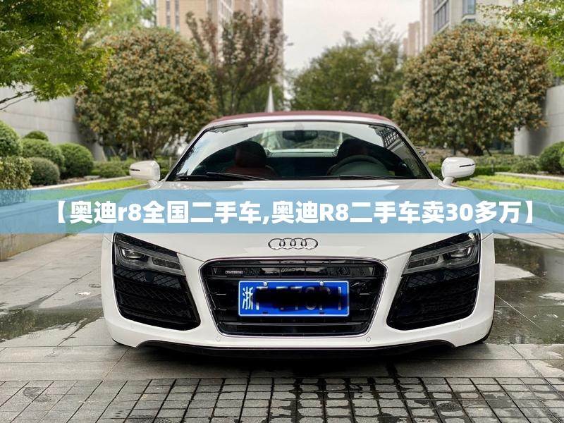 【奥迪r8全国二手车,奥迪R8二手车卖30多万】 【奥迪r8全国二手车,奥迪R8二手车卖30多万】