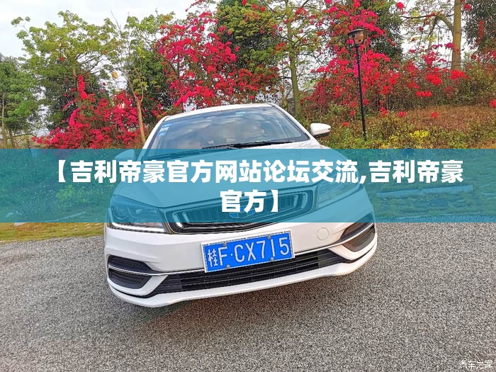 【吉利帝豪官方网站论坛交流,吉利帝豪官方】 【吉利帝豪官方网站论坛交流,吉利帝豪官方】