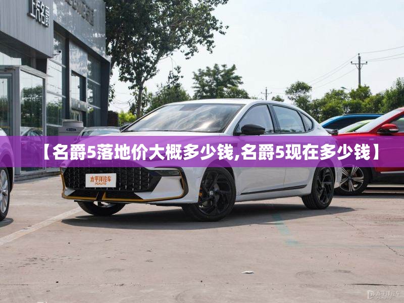 【名爵5落地价大概多少钱,名爵5现在多少钱】