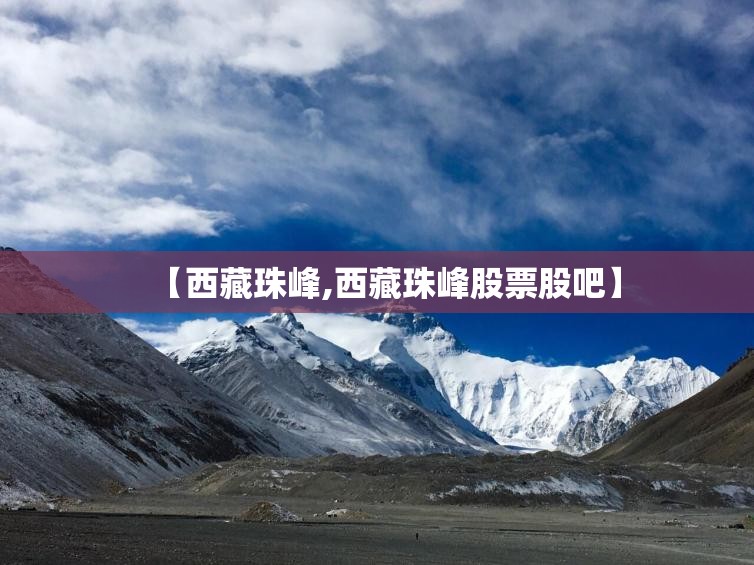 【西藏珠峰,西藏珠峰股票股吧】