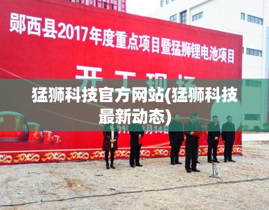 猛狮科技官方网站(猛狮科技最新动态) 猛狮科技官方网站(猛狮科技最新动态)