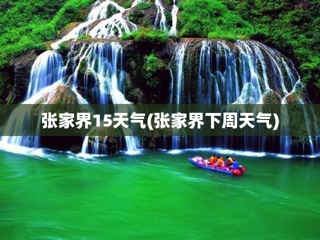 张家界15天气(张家界下周天气) 张家界15天气(张家界下周天气)
