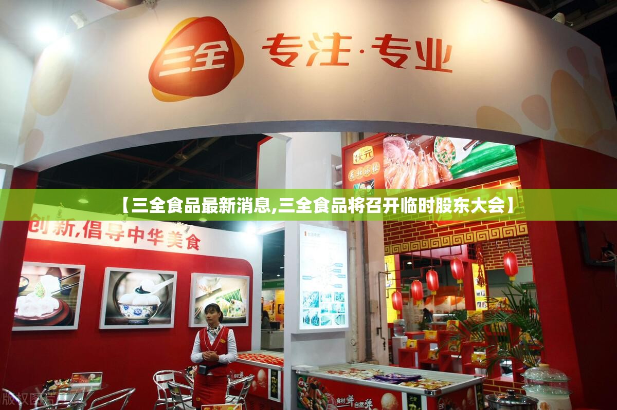 【三全食品最新消息,三全食品将召开临时股东大会】 【三全食品最新消息,三全食品将召开临时股东大会】