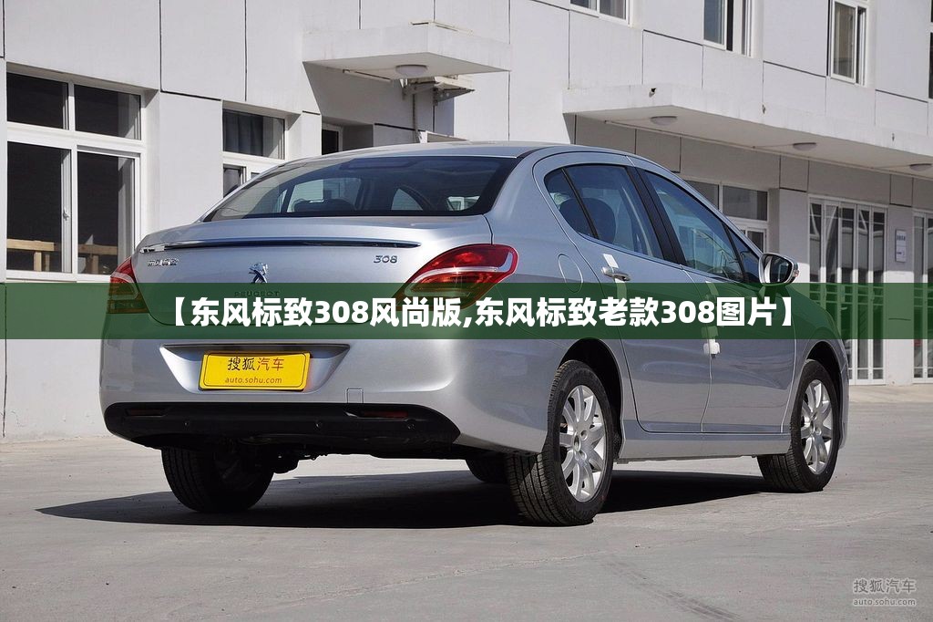 【东风标致308风尚版,东风标致老款308图片】 【东风标致308风尚版,东风标致老款308图片】