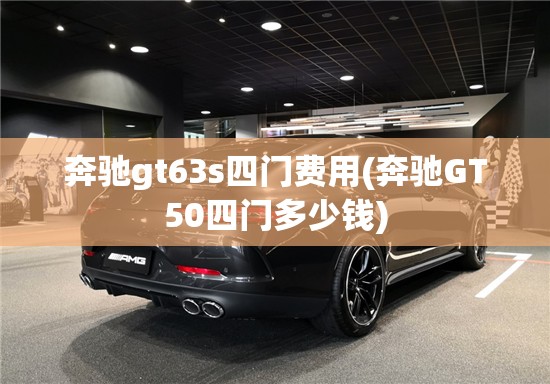 奔驰gt63s四门费用(奔驰GT50四门多少钱) 奔驰gt63s四门费用(奔驰GT50四门多少钱)