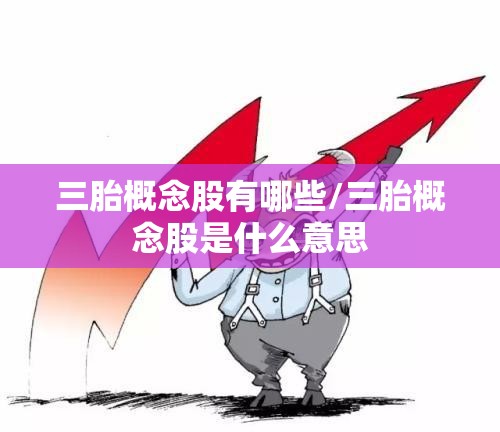 三胎概念股有哪些/三胎概念股是什么意思 三胎概念股有哪些/三胎概念股是什么意思