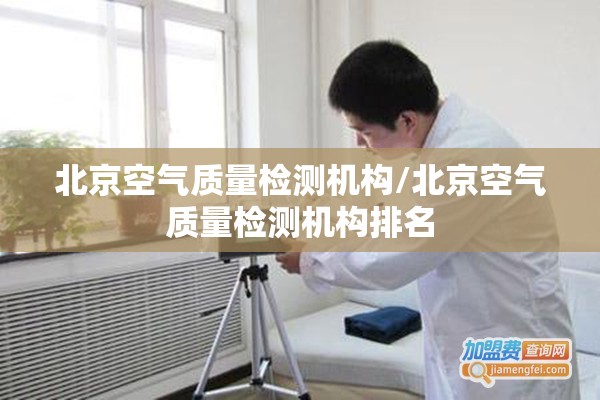 北京空气质量检测机构/北京空气质量检测机构排名 北京空气质量检测机构/北京空气质量检测机构排名