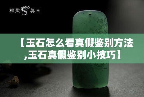 【玉石怎么看真假鉴别方法,玉石真假鉴别小技巧】 【玉石怎么看真假鉴别方法,玉石真假鉴别小技巧】