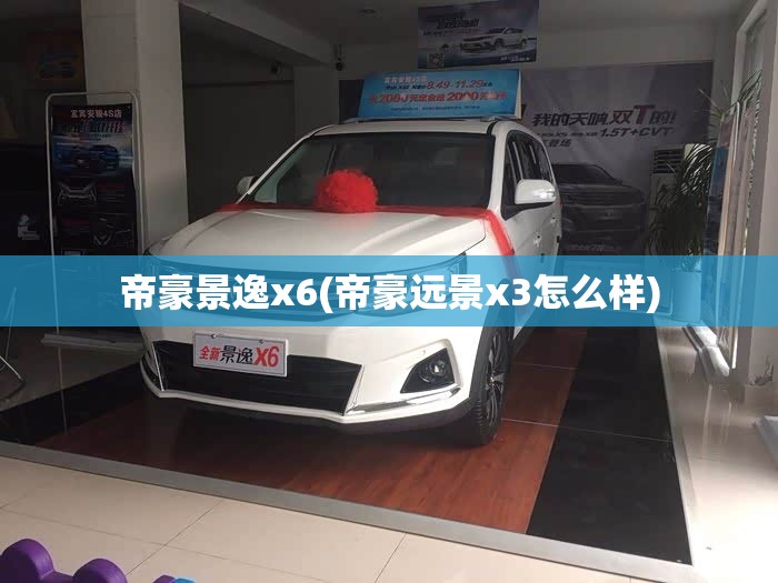 帝豪景逸x6(帝豪远景x3怎么样) 帝豪景逸x6(帝豪远景x3怎么样)