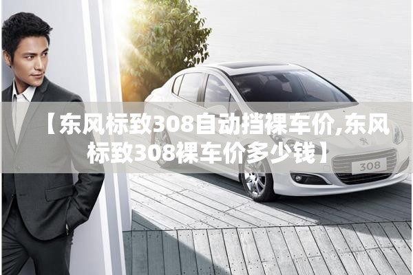 【东风标致308自动挡裸车价,东风标致308裸车价多少钱】 【东风标致308自动挡裸车价,东风标致308裸车价多少钱】